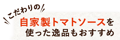 自家製トマトソースを使った逸品もおすすめ