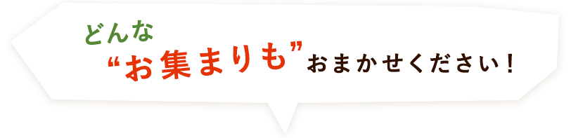 どんなお集まりもお任せください