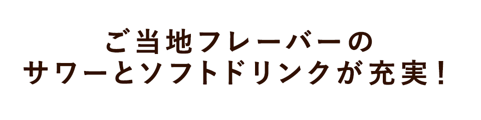 ご当地フレーバーのサワーとソフトドリンクが充実！